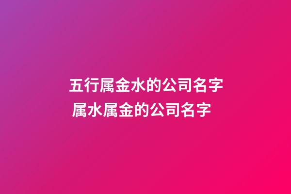 五行属金水的公司名字 属水属金的公司名字-第1张-公司起名-玄机派